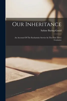 Nuestra herencia: Un relato del servicio eucarístico en los tres primeros siglos - Our Inheritance: An Account Of The Eucharistic Service In The First Three Centuries