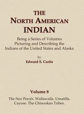 El Indio Norteamericano Volumen 8 - Los Nez Perces, Wallawalla, Umatilla, Cayuse, Las Tribus Chinookan - The North American Indian Volume 8 - The Nez Perces, Wallawalla, Umatilla, Cayuse, The Chinookan Tribes