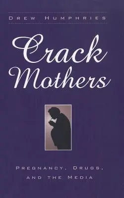 Madres crack: Embarazo, drogas y medios de comunicación - Crack Mothers: Pregnancy, Drugs, and the Media
