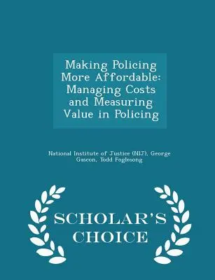 Making Policing More Affordable: Managing Costs and Measuring Value in Policing - Scholar's Choice Edition (Instituto Nacional de Justicia (Nij)) - Making Policing More Affordable: Managing Costs and Measuring Value in Policing - Scholar's Choice Edition (National Institute of Justice (Nij))