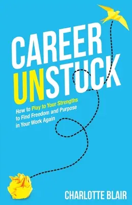 Carrera profesional: Cómo aprovechar sus puntos fuertes para volver a encontrar la libertad y el propósito en su trabajo - Career Unstuck: How to Play to Your Strengths to Find Freedom and Purpose in Your Work Again