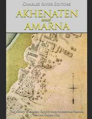 Akenatón y Amarna: la historia del faraón más misterioso del Antiguo Egipto y de su capital - Akhenaten and Amarna: The History of Ancient Egypt's Most Mysterious Pharaoh and His Capital City