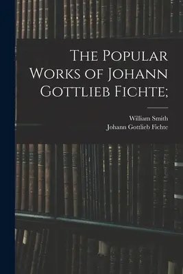 Las obras populares de Johann Gottlieb Fichte; - The Popular Works of Johann Gottlieb Fichte;