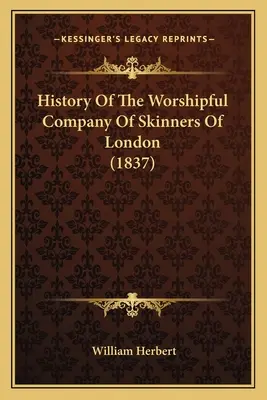 Historia de la Worshipful Company Of Skinners de Londres (1837) - History Of The Worshipful Company Of Skinners Of London (1837)