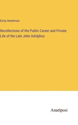 Recuerdos de la carrera pública y la vida privada del difunto John Adolphus - Recollections of the Public Career and Private Life of the Late John Adolphus