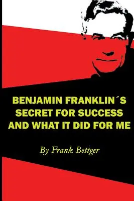 El secreto del éxito de Benjamin Franklin y lo que hizo por mí - Benjamin Franklin's Secret of Success and What It Did for Me