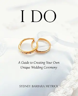 Sí, quiero: Una guía para crear tu propia ceremonia de boda única - I Do: A Guide to Creating Your Own Unique Wedding Ceremony