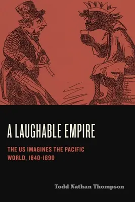 A Laughable Empire: Los Estados Unidos imaginan el mundo del Pacífico, 1840-1890 - A Laughable Empire: The Us Imagines the Pacific World, 1840-1890