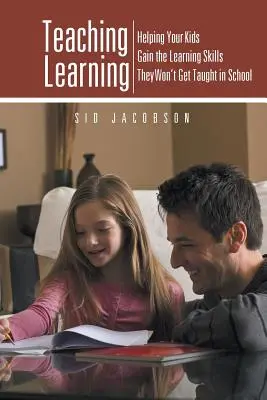 Enseñar a aprender: Cómo ayudar a sus hijos a adquirir las habilidades de aprendizaje que no les enseñarán en la escuela - Teaching Learning: Helping Your Kids Gain the Learning Skills They Won't Get Taught in School