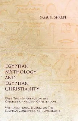 La mitología egipcia y el cristianismo egipcio - Su influencia en las opiniones de la cristiandad moderna - Con una conferencia adicional sobre la cultura egipcia. - Egyptian Mythology and Egyptian Christianity - With Their Influence on the Opinions of Modern Christendom - With Additional Lecture on The Egyptian Co