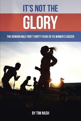 No es la gloria: Los extraordinarios treinta primeros años del fútbol femenino estadounidense - It's Not the Glory: The Remarkable First Thirty Years of US Women's Soccer