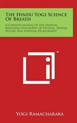 La ciencia hindú yogui de la respiración: Manual completo de la filosofía oriental de la respiración para el desarrollo físico, mental, psíquico y espiritual - The Hindu Yogi Science Of Breath: A Complete Manual Of The Oriental Breathing Philosophy Of Physical, Mental, Psychic And Spiritual Development