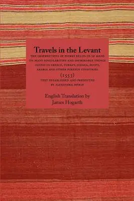 Viajes por el Levante: Las observaciones de Pierre Belon de Le Mans sobre muchas singularidades y cosas memorables encontradas en Grecia, Turquía, Judea - Travels in the Levant: The Observations of Pierre Belon of Le Mans on Many Singularities and Memorable Things Found in Greece, Turkey, Judaea