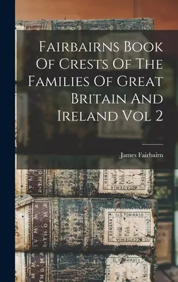 Fairbairns Book Of Crests Of The Families Of Great Britain And Ireland Vol 2 (Libro de Fairbairns sobre los escudos de las familias de Gran Bretaña e Irlanda) - Fairbairns Book Of Crests Of The Families Of Great Britain And Ireland Vol 2