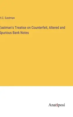 Tratado de Eastman sobre billetes falsos, alterados y espurios - Eastman's Treatise on Counterfeit, Altered and Spurious Bank Notes