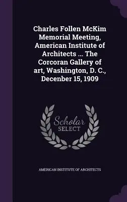 Charles Follen McKim Memorial Meeting, Instituto Americano de Arquitectos ... The Corcoran Gallery of art, Washington, D. C., 15 de diciembre de 1909 - Charles Follen McKim Memorial Meeting, American Institute of Architects ... The Corcoran Gallery of art, Washington, D. C., Decenber 15, 1909