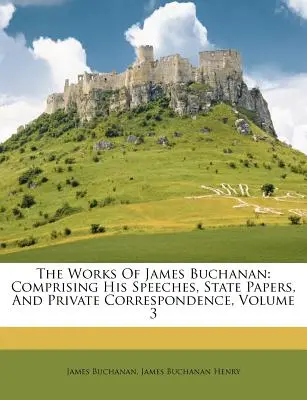 Las Obras de James Buchanan: Comprendiendo Sus Discursos, Documentos de Estado y Correspondencia Privada, Volumen 3 - The Works Of James Buchanan: Comprising His Speeches, State Papers, And Private Correspondence, Volume 3