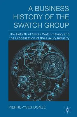 Historia empresarial del Grupo Swatch: El renacimiento de la relojería suiza y la globalización de la industria del lujo - A Business History of the Swatch Group: The Rebirth of Swiss Watchmaking and the Globalization of the Luxury Industry