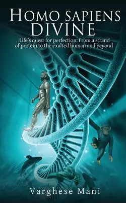 Homo Sapiens Divine: La búsqueda de la perfección en la vida: De una hebra de proteína al ser humano exaltado y más allá - Homo Sapiens Divine: Life's Quest for Perfection: From a Strand of Protein to the Exalted Human and Beyond