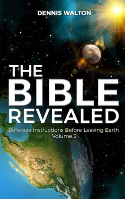 La Biblia Revelada: Instrucciones para los creyentes antes de dejar la Tierra: Volumen 2 - The Bible Revealed: Believers Instructions Before Leaving Earth Volume 2