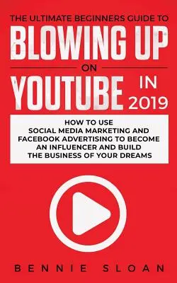 La guía definitiva para principiantes para explotar en YouTube en 2019: cómo usar el marketing en redes sociales y la publicidad en Facebook para convertirte en un influencer y - The Ultimate Beginners Guide to Blowing Up on YouTube in 2019: How to Use Social Media Marketing and Facebook Advertising to Become an Influencer and