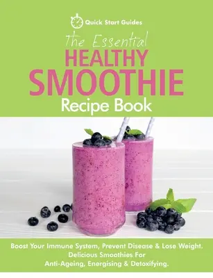 El libro esencial de recetas de batidos saludables: Aumente su sistema inmunológico, prevenga enfermedades y pierda peso. Deliciosos Smoothies Antienvejecimiento, Energizantes y - The Essential Healthy Smoothie Recipe Book: Boost Your Immune System, Prevent Disease & Lose Weight. Delicious Smoothies For Anti-Ageing, Energising &