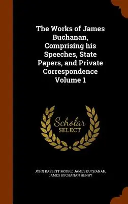 The Works of James Buchanan, Comprising his Speeches, State Papers, and Private Correspondence Volumen 1 - The Works of James Buchanan, Comprising his Speeches, State Papers, and Private Correspondence Volume 1