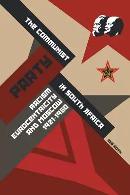 El Partido Comunista en Sudáfrica: Racismo, eurocentrismo y Moscú, 1921-1950 - The Communist Party in South Africa: Racism, Eurocentricity and Moscow, 1921-1950