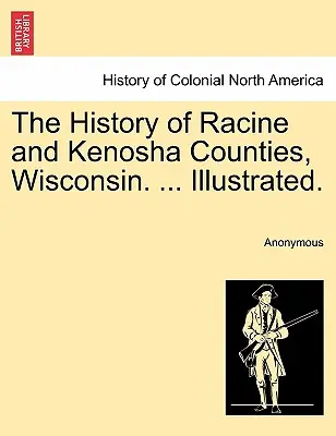 La Historia de los Condados de Racine y Kenosha, Wisconsin. ... Ilustrada. - The History of Racine and Kenosha Counties, Wisconsin. ... Illustrated.