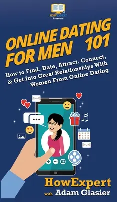 Online Dating For Men 101: How to Find, Date, Attract, Connect, & Get Into Great Relationships With Women From Online Dating