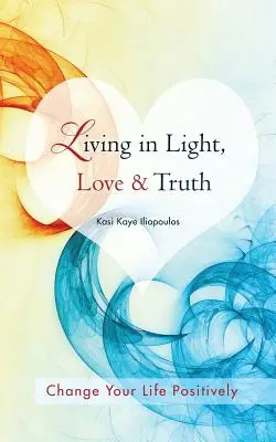 Vivir en la luz, el amor y la verdad: Puedes cambiar positivamente tu vida viviendo en la luz, el amor y la verdad-Conciencia + Reflexión + Aprendizaje + Aplicación - Living in Light, Love & Truth: You Can Positively Change Your Life by Living in Light, Love, & Truth-Awareness + Reflection + Learning + Application