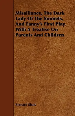 Misalliance, la dama oscura de los sonetos y la primera obra de Fanny. con un tratado sobre padres e hijos - Misalliance, the Dark Lady of the Sonnets, and Fanny's First Play. with a Treatise on Parents and Children