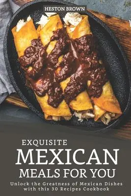 Exquisitas Comidas Mexicanas para ti: Descubre la grandeza de los platos mexicanos con este libro de cocina de 30 recetas - Exquisite Mexican Meals for you: Unlock the Greatness of Mexican Dishes with this 30 Recipes Cookbook