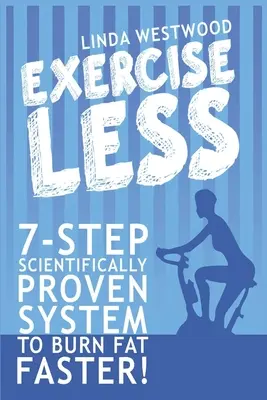 Menos Ejercicio (4ª Edición): Sistema de 7 pasos científicamente probado para quemar grasa más rápido ¡con MENOS ejercicio! - Exercise Less (4th Edition): 7-Step Scientifically PROVEN System To Burn Fat Faster With LESS Exercise!