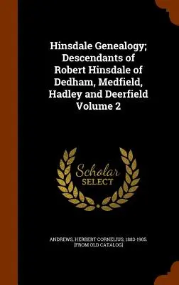 Genealogía Hinsdale; Descendientes de Robert Hinsdale de Dedham, Medfield, Hadley y Deerfield; Volumen 2 - Hinsdale Genealogy; Descendants of Robert Hinsdale of Dedham, Medfield, Hadley and Deerfield Volume 2