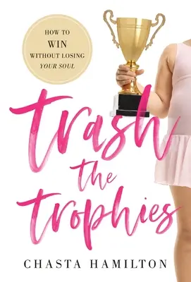 Deshacerse de los trofeos: Cómo ganar sin perder el alma - Trash the Trophies: How to Win Without Losing Your Soul
