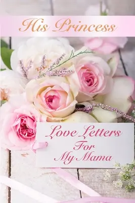 Sus cartas de amor de princesa: Cartas de amor para mi madre - His Princess Love Letters: Love Letters For My Mama