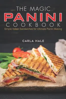 El libro de cocina del panini mágico: Sándwiches italianos sencillos para preparar los mejores paninis - The Magic Panini Cookbook: Simple Italian Sandwiches for Ultimate Panini Making