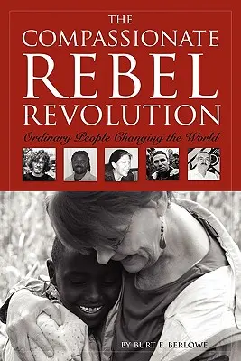 La revolución de los rebeldes compasivos: Gente corriente que cambia el mundo - The Compassionate Rebel Revolution: Ordinary People Changing the World
