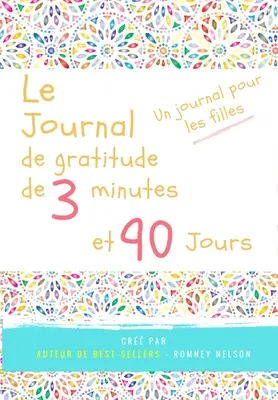 Le journal de gratitude de 3 minutes et 90 jours - Un Journal Pours Les Filles: Un diario de reflexión positiva y de gratitud para las niñas con el fin de darles las gracias. - Le journal de gratitude de 3 minutes et 90 jours - Un Journal Pours Les Filles: Un journal de rflexion positive et de gratitude pour les filles afin