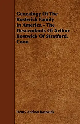 Genealogía De La Familia Bostwick En América - Los Descendientes De Arthur Bostwick De Stratford, Conn - Genealogy Of The Bostwick Family In America - The Descendants Of Arthur Bostwick Of Stratford, Conn
