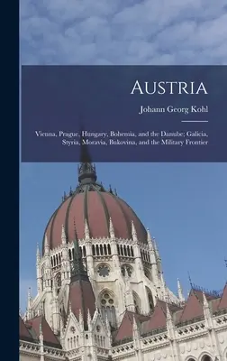 Austria: Viena, Praga, Hungría, Bohemia y el Danubio; Galitzia, Estiria, Moravia, Bucovina y la frontera militar - Austria: Vienna, Prague, Hungary, Bohemia, and the Danube; Galicia, Styria, Moravia, Bukovina, and the Military Frontier