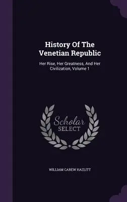 Historia de la República de Venecia: Su auge, su grandeza y su civilización, volumen 1 - History Of The Venetian Republic: Her Rise, Her Greatness, And Her Civilization, Volume 1