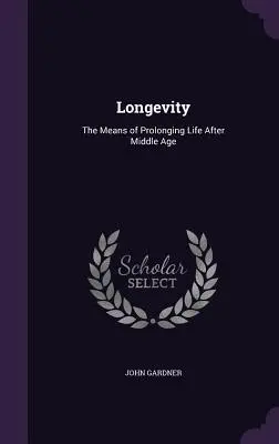 Longevidad: Los medios de prolongar la vida después de la mediana edad - Longevity: The Means of Prolonging Life After Middle Age