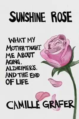 La rosa del sol: Lo que mi madre me enseñó sobre el envejecimiento, el Alzheimer y el final de la vida - Sunshine Rose: What My Mother Taught Me about Aging, Alzheimer's, and the End of Life