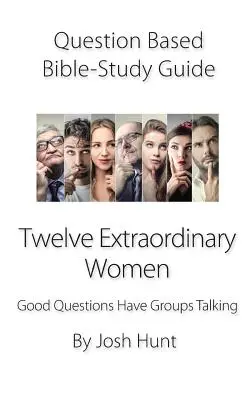 Guía de estudio de la Biblia basada en preguntas -- Doce mujeres extraordinarias: Las buenas preguntas hacen hablar a los grupos - Question-Based Bible Study Guide -- Twelve Extraordinary Women: Good Questions Have Groups Talking