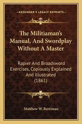The Militiaman's Manual, And Swordplay Without A Master: Ejercicios de estoque y espada, copiosamente explicados e ilustrados - The Militiaman's Manual, And Swordplay Without A Master: Rapier And Broadsword Exercises, Copiously Explained And Illustrated