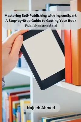 Mastering Self-Publishing with IngramSpark: Guía paso a paso para publicar y vender su libro - Mastering Self-Publishing with IngramSpark: A Step-by-Step Guide to Getting Your Book Published and Sold