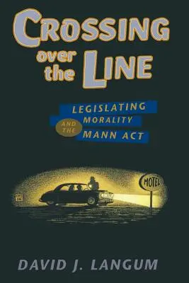 Cruzando la línea: Legislar la moralidad y la Ley Mann - Crossing Over the Line: Legislating Morality and the Mann ACT