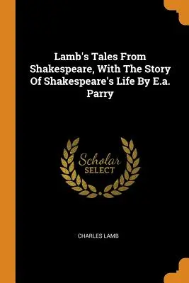 Lamb's Tales From Shakespeare, With The Story Of Shakespeare's Life By E.a. Parry (Cuentos de Shakespeare, con la historia de la vida de Shakespeare por E.a. Parry) - Lamb's Tales From Shakespeare, With The Story Of Shakespeare's Life By E.a. Parry